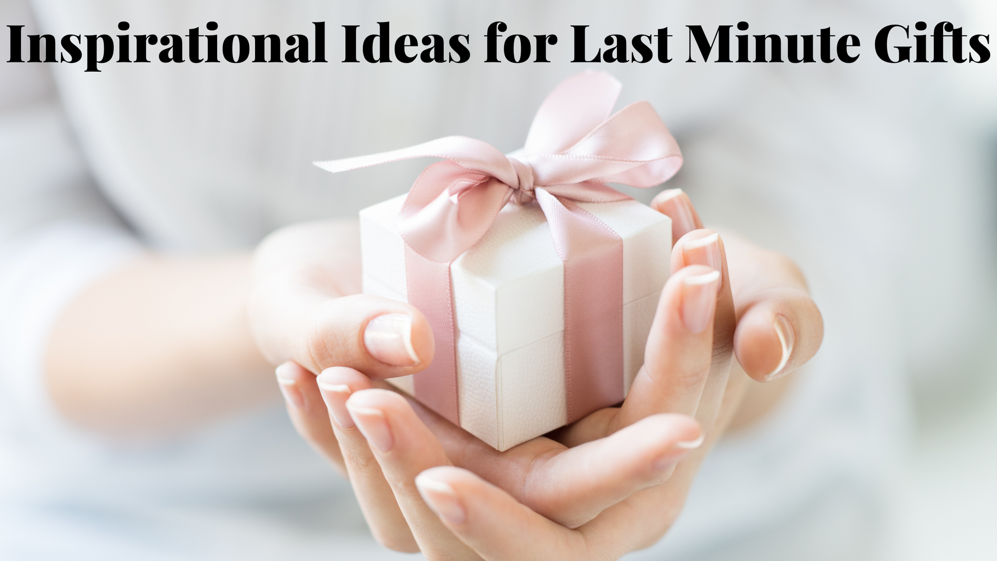 Inspirational Ideas for Last Minute Gifts