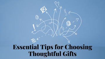 Essential Tips for Choosing Thoughtful Gifts